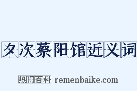 夕次蔡阳馆近义词是什么意思的图片